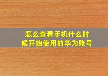 怎么查看手机什么时候开始使用的华为账号