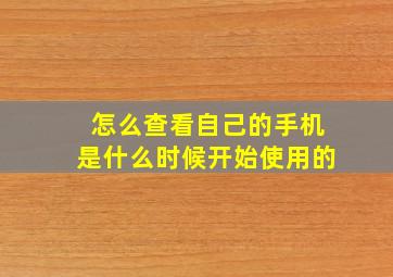 怎么查看自己的手机是什么时候开始使用的