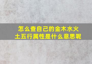 怎么查自己的金木水火土五行属性是什么意思呢