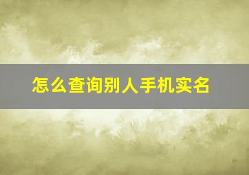 怎么查询别人手机实名