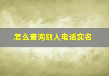 怎么查询别人电话实名