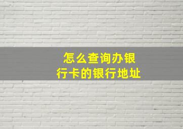 怎么查询办银行卡的银行地址