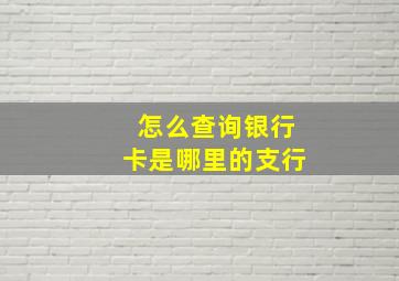 怎么查询银行卡是哪里的支行