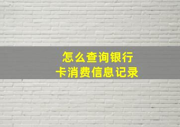 怎么查询银行卡消费信息记录