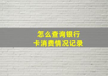 怎么查询银行卡消费情况记录