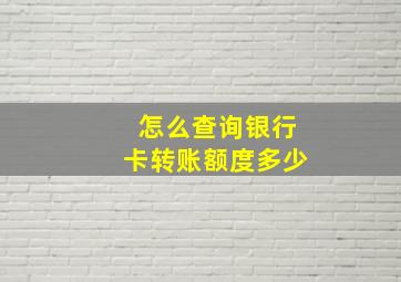 怎么查询银行卡转账额度多少