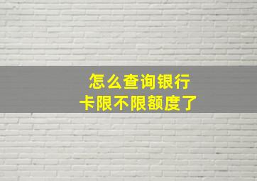 怎么查询银行卡限不限额度了