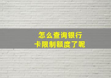 怎么查询银行卡限制额度了呢