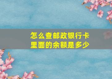 怎么查邮政银行卡里面的余额是多少