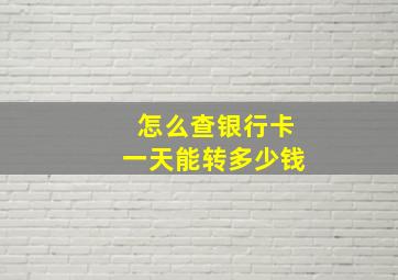 怎么查银行卡一天能转多少钱