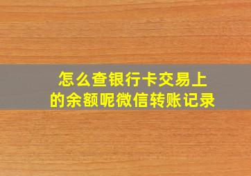 怎么查银行卡交易上的余额呢微信转账记录