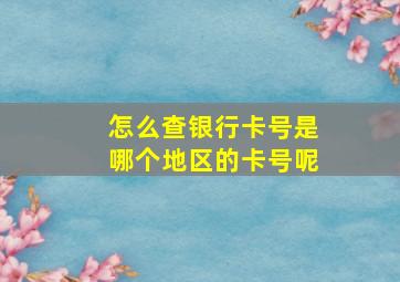 怎么查银行卡号是哪个地区的卡号呢