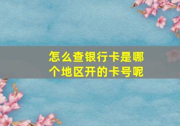 怎么查银行卡是哪个地区开的卡号呢