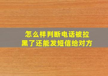 怎么样判断电话被拉黑了还能发短信给对方