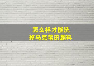 怎么样才能洗掉马克笔的颜料