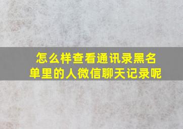 怎么样查看通讯录黑名单里的人微信聊天记录呢