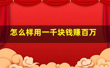 怎么样用一千块钱赚百万