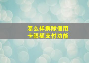 怎么样解除信用卡限额支付功能