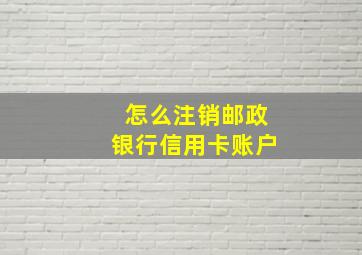 怎么注销邮政银行信用卡账户