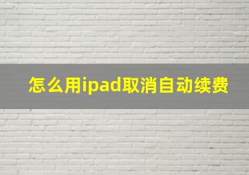 怎么用ipad取消自动续费