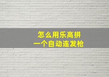 怎么用乐高拼一个自动连发枪