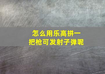 怎么用乐高拼一把枪可发射子弹呢