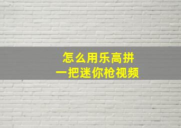 怎么用乐高拼一把迷你枪视频