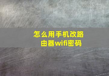 怎么用手机改路由器wifi密码