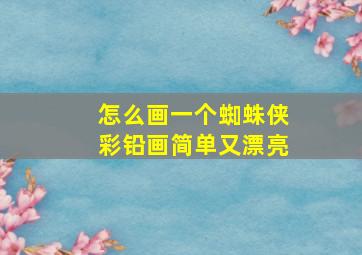 怎么画一个蜘蛛侠彩铅画简单又漂亮