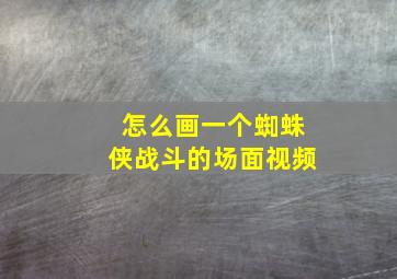 怎么画一个蜘蛛侠战斗的场面视频