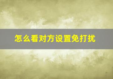 怎么看对方设置免打扰