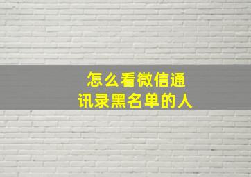 怎么看微信通讯录黑名单的人