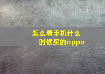 怎么看手机什么时候买的oppo