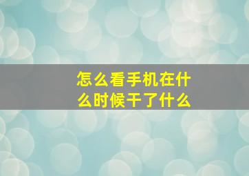 怎么看手机在什么时候干了什么