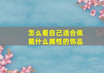 怎么看自己适合佩戴什么属性的饰品