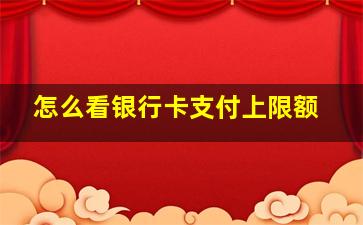 怎么看银行卡支付上限额