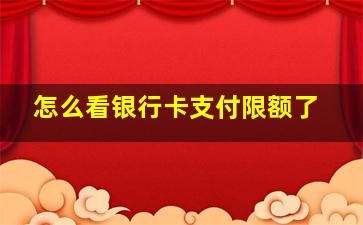 怎么看银行卡支付限额了