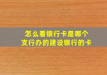 怎么看银行卡是哪个支行办的建设银行的卡