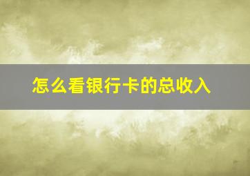 怎么看银行卡的总收入