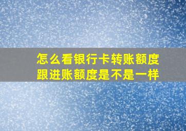 怎么看银行卡转账额度跟进账额度是不是一样