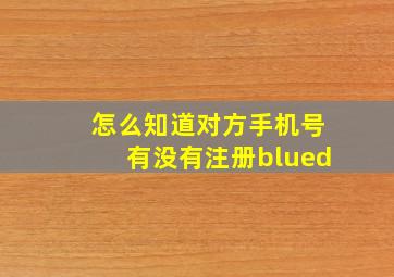 怎么知道对方手机号有没有注册blued