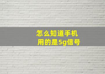 怎么知道手机用的是5g信号