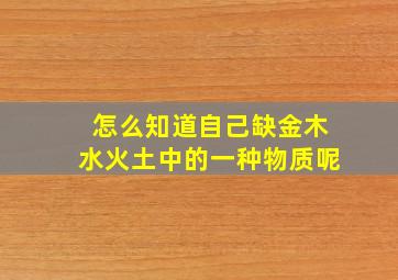 怎么知道自己缺金木水火土中的一种物质呢