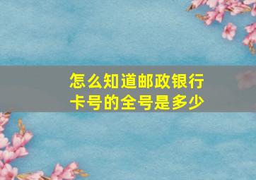 怎么知道邮政银行卡号的全号是多少