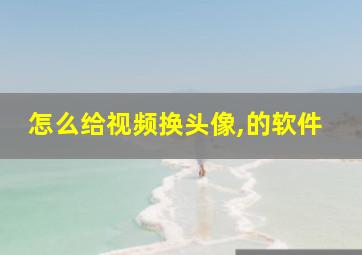 怎么给视频换头像,的软件