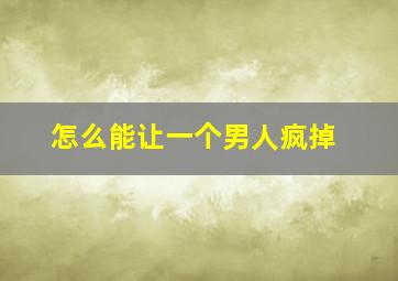 怎么能让一个男人疯掉