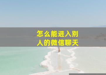 怎么能进入别人的微信聊天