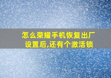 怎么荣耀手机恢复出厂设置后,还有个激活锁