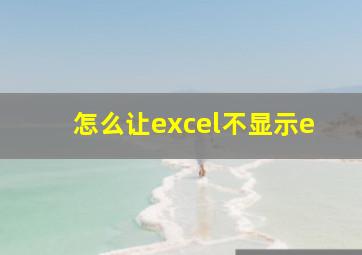 怎么让excel不显示e