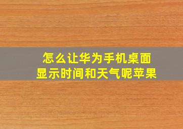 怎么让华为手机桌面显示时间和天气呢苹果